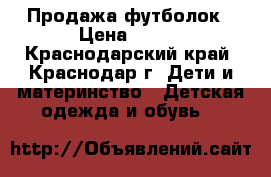 Продажа футболок › Цена ­ 200 - Краснодарский край, Краснодар г. Дети и материнство » Детская одежда и обувь   